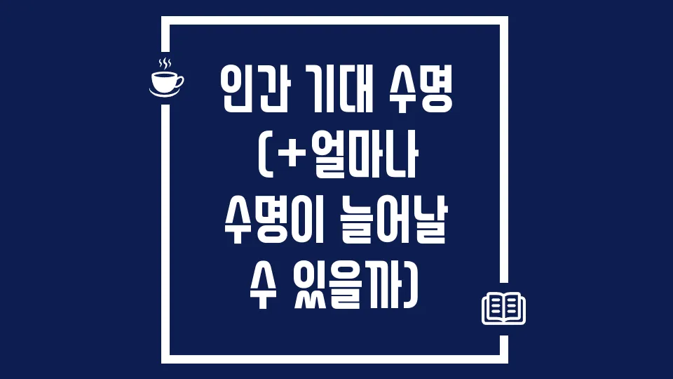 인간 기대 수명 (+얼마나 수명이 늘어날 수 있을까)