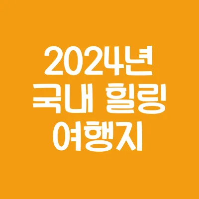 2024년에 가볼 만한 국내 힐링 여행지