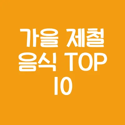 가을 제철 음식 TOP 10 (가을 음식, 제철 식재료, 가을 담은 요리)