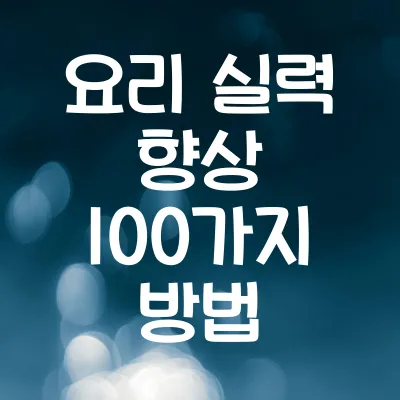 요리 실력 향상 100가지 방법 | 초보부터 셰프까지 따라하기 대목차: