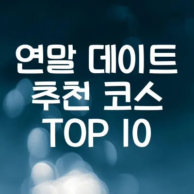 연말 데이트 추천 코스 TOP 10 | 로맨틱한 하루 완벽 가이드