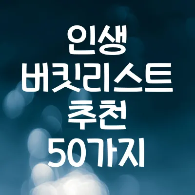 인생 버킷리스트 추천 50가지 | 인생을 바꿀 꼭 해보고 싶은 일들