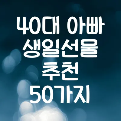 40대 아빠 생일선물 추천 50가지 | 아빠를 위한 실속 있는 선물 아이디어