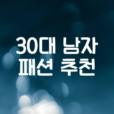 30대 남자 패션 추천 | 남성 스타일링 필수 팁 5가지