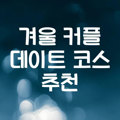 겨울 커플 데이트 코스 추천 | 낭만적인 실내·야외 장소 10곳