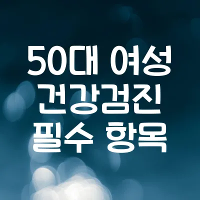 50대 여성 건강검진 필수 항목 | 건강 체크리스트 10가지