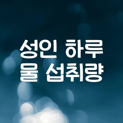 성인 하루 물 섭취량 | 권장량과 건강 효과