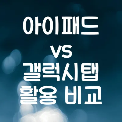 아이패드 vs 갤럭시탭 활용 비교 | 용도별 선택