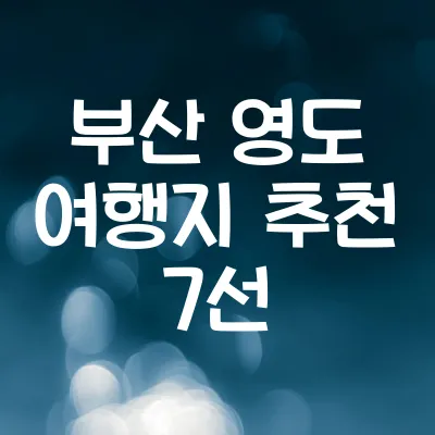 부산 영도 여행지 추천 7선 | 꼭 가봐야할 명소