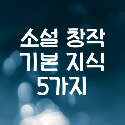 소설 창작 기본 지식 5가지 | 초보 소설가 필수 가이드