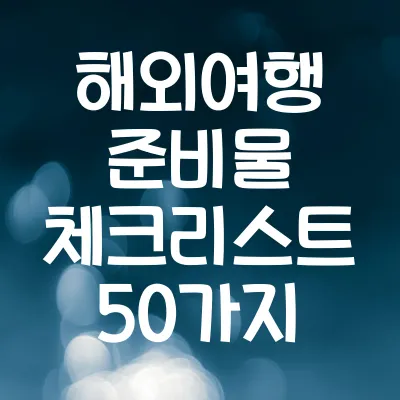 해외여행 준비물 체크리스트 50가지 | 필수템 확인하세요!