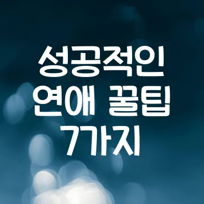 연애 초보자 필독! 성공적인 연애 꿀팁 7가지