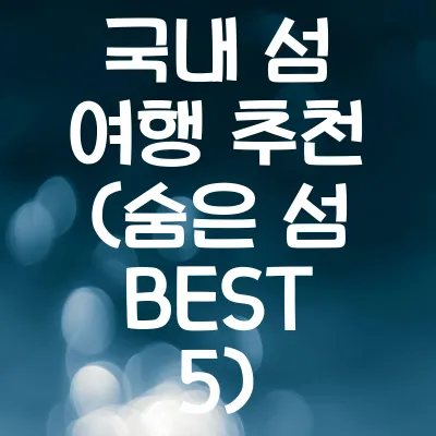 국내 섬 여행 추천 (숨은 섬 BEST 5)