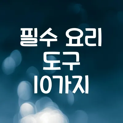 필수 요리 도구 10가지 | 주방 필수템 추천 및 사용법