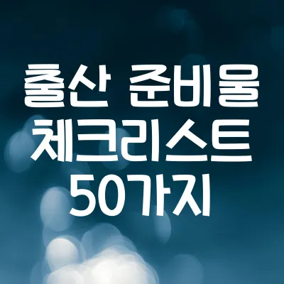 출산 준비물 체크리스트 50가지 | 필수 육아템 정리