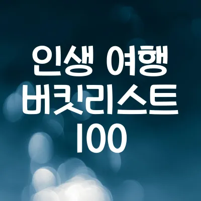 인생 여행 버킷리스트 100 | 꼭 가봐야 할 여행지 추천