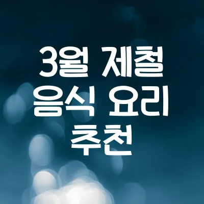 3월 제철 음식 요리 추천 | 신선한 봄나물과 해산물 요리