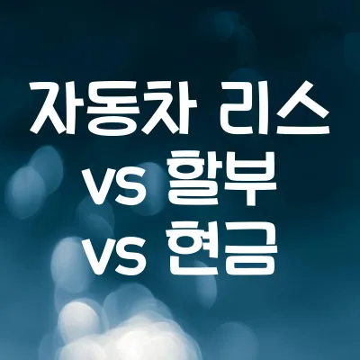 자동차 리스 vs 할부 vs 현금 구매 | 각 방식의 장단점과 최적의 선택