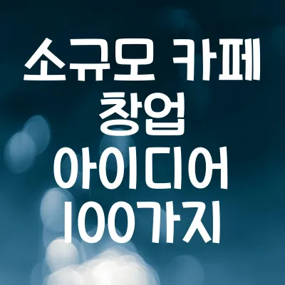 소규모 카페 창업 아이디어 100가지 | 감성적인 소자본 카페 추천