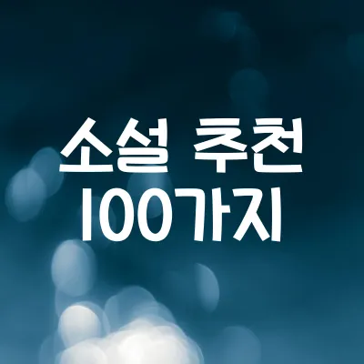 소설 추천 100가지 | 장르별 명작부터 감성적인 이야기까지