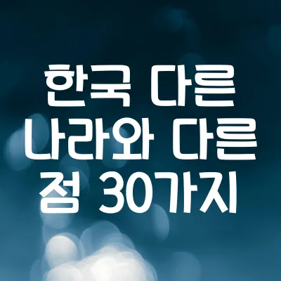 한국이 다른 나라와 다른 점 30가지 정리 | 일상·예절·문화 등 독득한 문화 차이 한눈에 보기 1 한국이 다른 나라와 다른 점 30가지 정리 | 일상·예절·문화 등 독득한 문화 차이 한눈에 보기