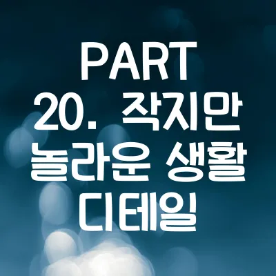 PART 20. 작지만 놀라운 생활 디테일 - 외국인이 놀란 한국 101가지