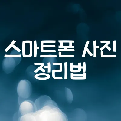 스마트폰 사진 정리하는 효율적인 방법 1 스마트폰 사진 정리하는 효율적인 방법