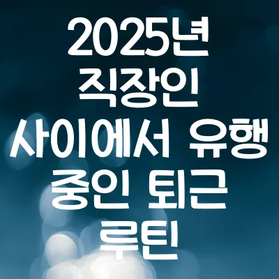 2025년 직장인 사이에서 유행 중인 퇴근 루틴 | 퇴근 루틴 트렌드 1 2025년 직장인 사이에서 유행 중인 퇴근 루틴 | 퇴근 루틴 트렌드