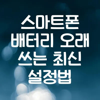 스마트폰 배터리 오래 쓰는 최신 설정법 2025년판 | 배터리 절약 설정 1 스마트폰 배터리 오래 쓰는 최신 설정법 2025년판 | 배터리 절약 설정