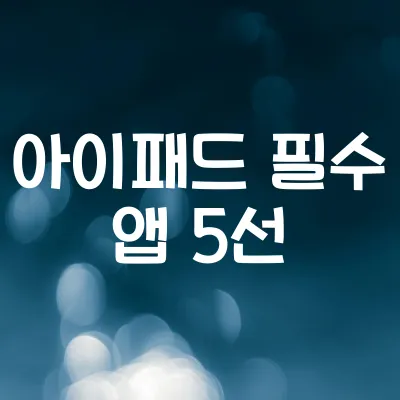 아이패드 유저가 자주 쓰는 앱 TOP5 | 2025년 기준 인기 앱 정리 1 아이패드 유저가 자주 쓰는 앱 TOP5 | 2025년 기준 인기 앱 정리