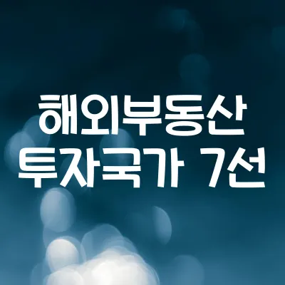 해외 부동산 투자 유망국가 7선 | 안정성·성장성 기준 비교분석 1 해외 부동산 투자 유망국가 7선 | 안정성·성장성 기준 비교분석