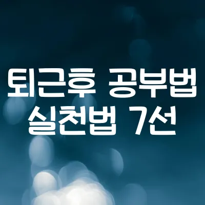 퇴근 후 공부법 실천법 7선 | 자기계발 성공한 직장인 비법 1 퇴근 후 공부법 실천법 7선 | 자기계발 성공한 직장인 비법