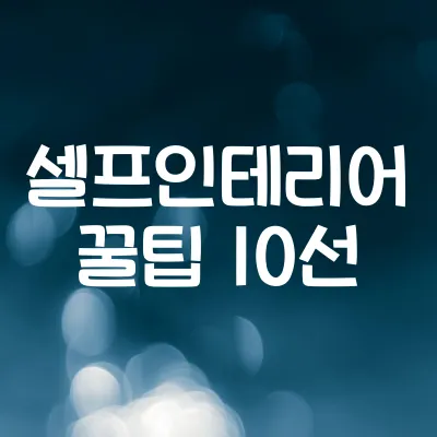 셀프 인테리어 꿀팁 10선 | 초보도 쉽게 하는 집 꾸미기 방법 1 셀프 인테리어 꿀팁 10선 | 초보도 쉽게 하는 집 꾸미기 방법