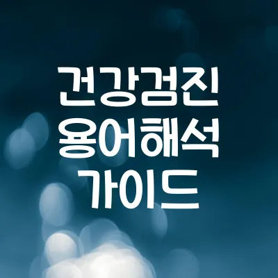건강검진 항목 이해 가이드 | 자주 나오는 용어와 수치 해석법 1 건강검진 항목 이해 가이드 | 자주 나오는 용어와 수치 해석법