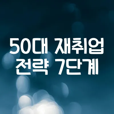 50대 재취업 준비전략 7단계 | 경력 전환을 위한 실전 노하우 1 50대 재취업 준비전략 7단계 | 경력 전환을 위한 실전 노하우