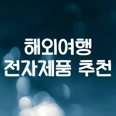 해외 여행용 전자제품 추천 | 충전기·어댑터·보조배터리 모음 1 해외 여행용 전자제품 추천 | 충전기·어댑터·보조배터리 모음