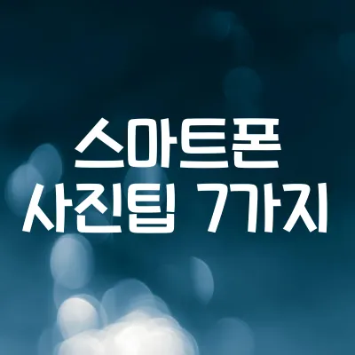 스마트폰 카메라 활용법 7가지 | 전문가처럼 사진 잘 찍는 팁 1 스마트폰 카메라 활용법 7가지 | 전문가처럼 사진 잘 찍는 팁