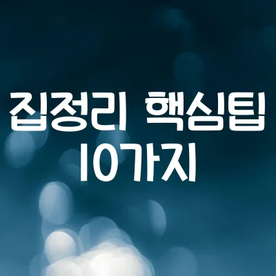 집안 정리정돈 핵심팁 10가지 | 미니멀라이프 시작하는 비법 1 집안 정리정돈 핵심팁 10가지 | 미니멀라이프 시작하는 비법