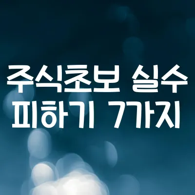 초보 주식투자 실수 7가지 | 실패 피하는 투자 전략 정리 1 초보 주식투자 실수 7가지 | 실패 피하는 투자 전략 정리