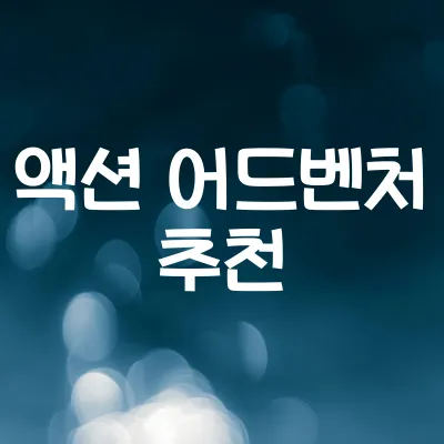 액션 어드벤처 게임 추천 | 몰입감 강한 명작