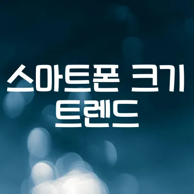 스마트폰은 왜 점점 커질까 | 화면 크기 트렌드 변화 1 스마트폰은 왜 점점 커질까 | 화면 크기 트렌드 변화