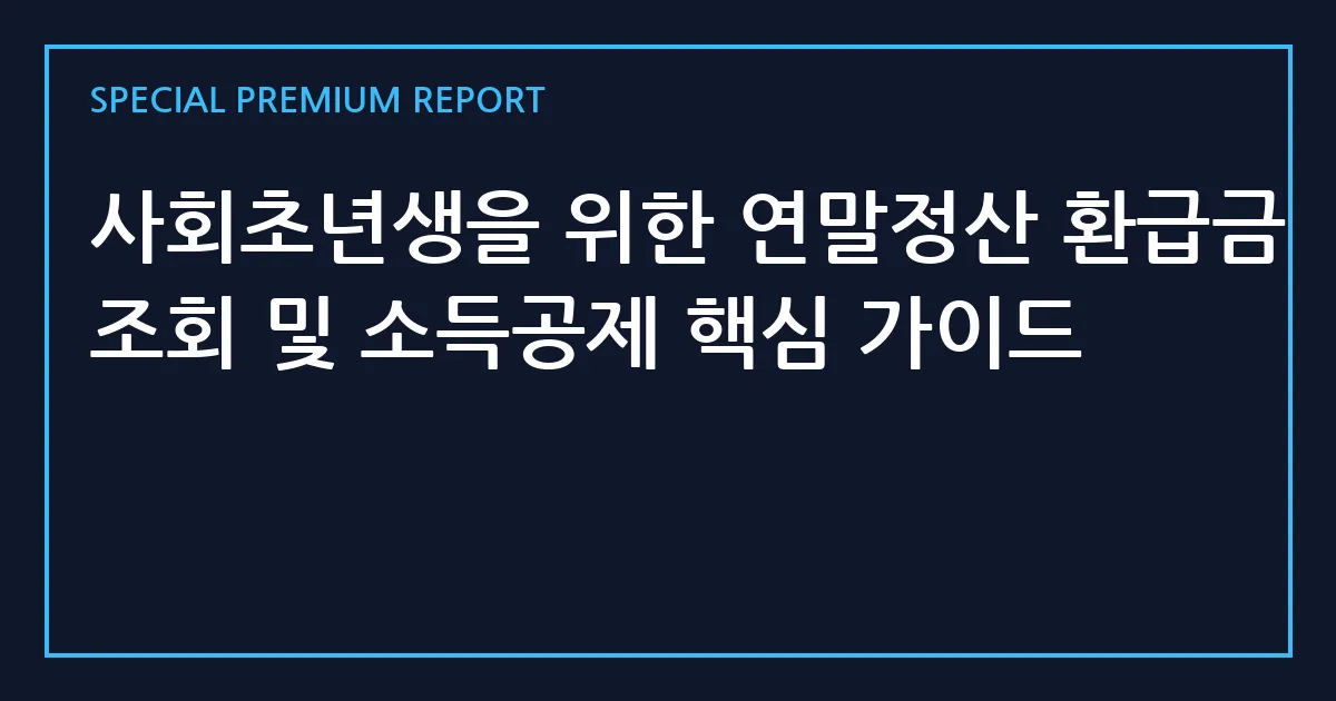 사회초년생을 위한 연말정산 환급금 조회 및 소득공제 핵심 가이드