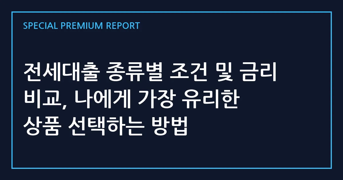 전세대출 종류별 조건 및 금리 비교, 나에게 가장 유리한 상품 선택하는 방법