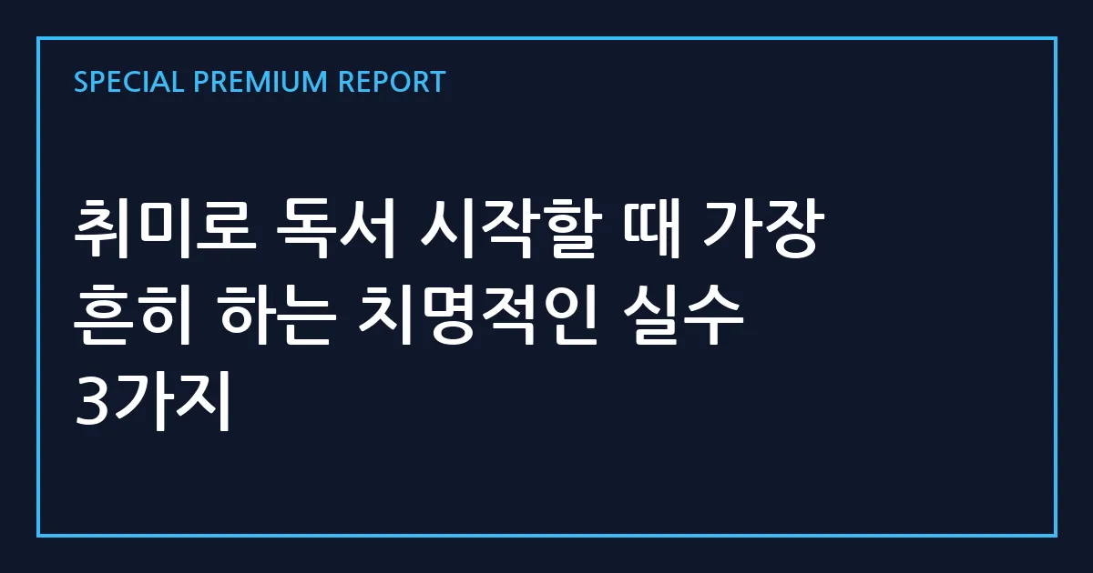 취미로 독서 시작할 때 가장 흔히 하는 치명적인 실수 3가지