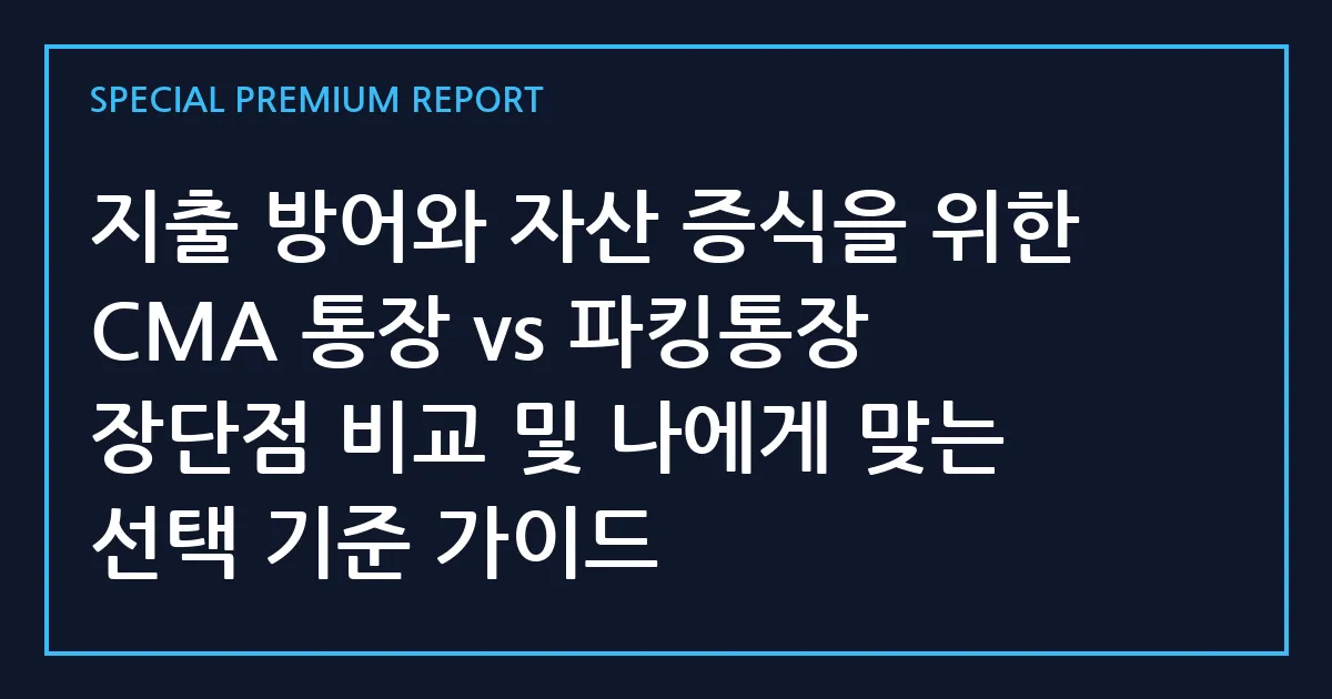 지출 방어와 자산 증식을 위한 CMA 통장 vs 파킹통장 장단점 비교 및 나에게 맞는 선택 기준 가이드