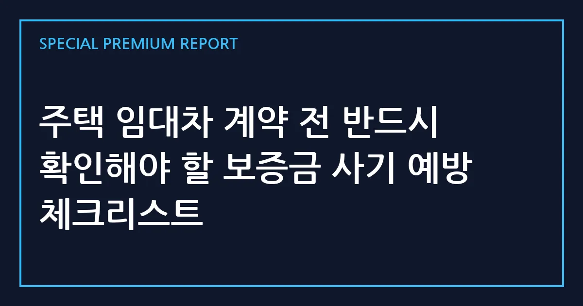 주택 임대차 계약 전 반드시 확인해야 할 보증금 사기 예방 체크리스트