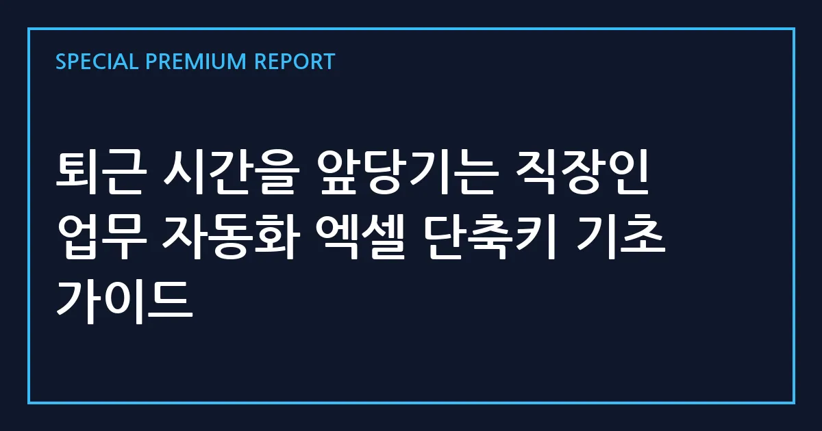 퇴근 시간을 앞당기는 직장인 업무 자동화 엑셀 단축키 기초 가이드