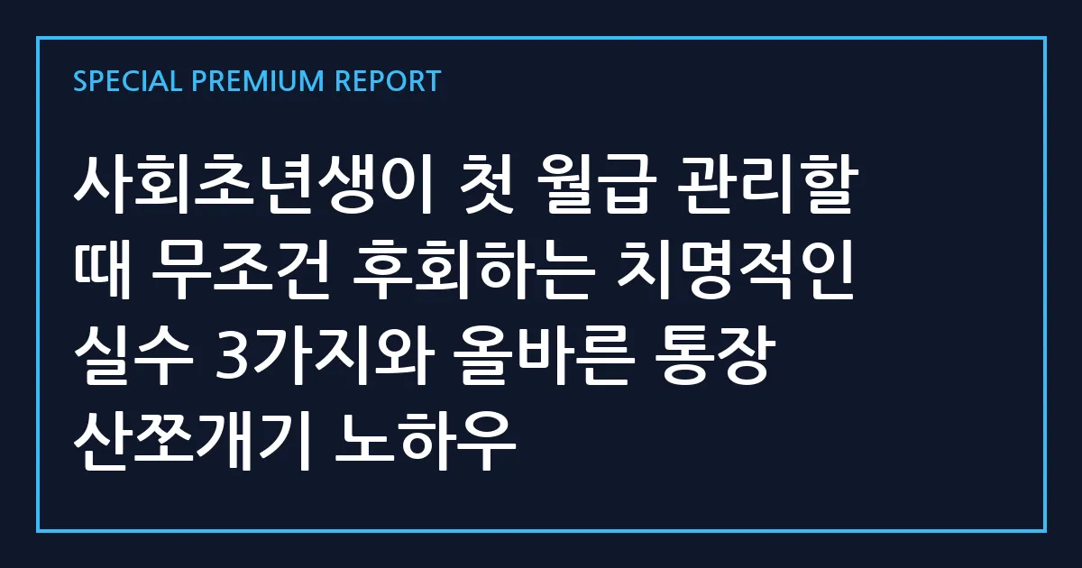 사회초년생이 첫 월급 관리할 때 무조건 후회하는 치명적인 실수 3가지와 올바른 통장 산쪼개기 노하우