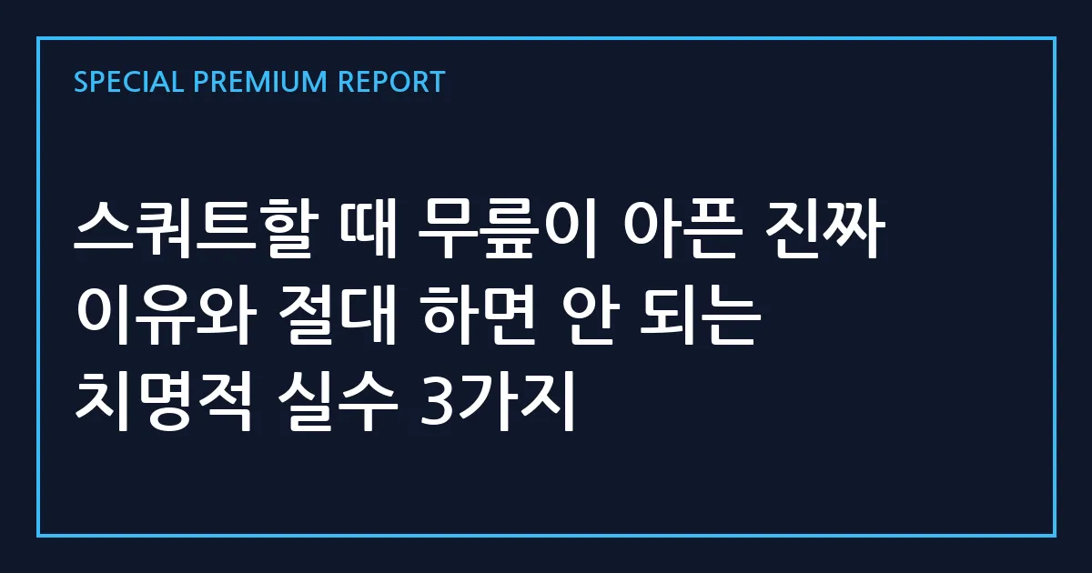 스쿼트할 때 무릎이 아픈 진짜 이유와 절대 하면 안 되는 치명적 실수 3가지