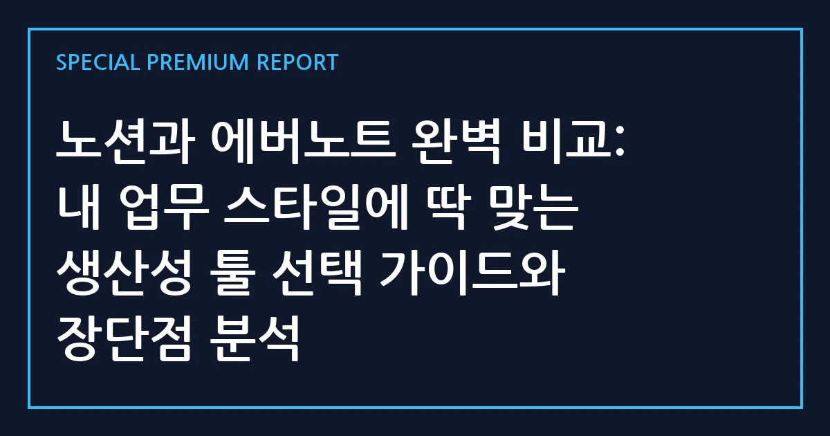 노션과 에버노트 완벽 비교: 내 업무 스타일에 딱 맞는 생산성 툴 선택 가이드와 장단점 분석